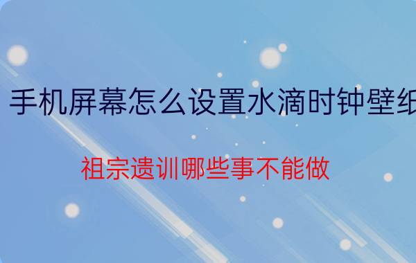 手机屏幕怎么设置水滴时钟壁纸 祖宗遗训哪些事不能做？